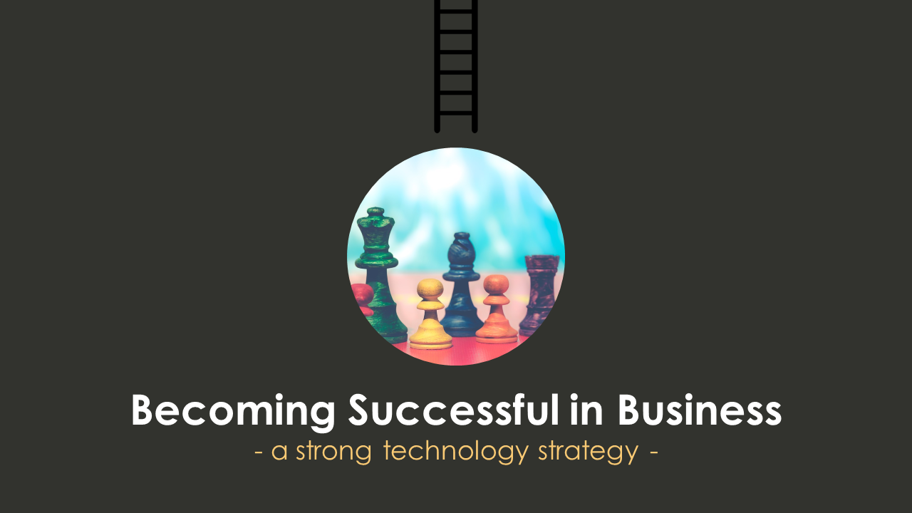 Becoming Successful in Business - A Strong Technology Strategy